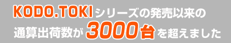 ＫＯＤＯ．ＴＯＫＩシリーズの発売以来の通算出荷数が3000台を超えました