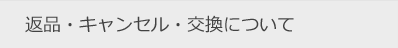 返品・キャンセル・交換について