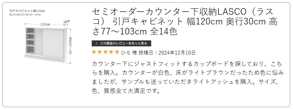 カウンター下にジャストフィットするカップボードを探しており、こちらを購入。カウンターが白色、床がライトブラウンだったため色に悩みましたが、サンプルも送っていただきライトアッシュを購入。サイズ、色、質感全て大満足です。